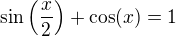 $\sin\(\frac{x}{2}\)+\cos(x)=1$
