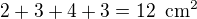 $2 + 3 + 4 +3 = 12\enspace \text{cm}^2$