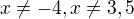 $x\neq-4, x\neq 3,5$