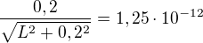 $\frac{0,2}{\sqrt{L^2+0,2^2}}=1,25\cdot10^{-12}$