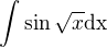 $\int\sin \sqrt{x}\text{dx}$