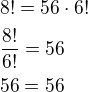 $8!=56\cdot 6!\nl\frac{8!}{6!}=56\nl56=56$