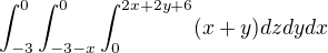$\int_{-3}^{0}\int_{-3-x}^{0}\int_0^{2x+2y+6}(x+y)dzdydx$