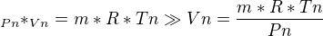 $_{Pn}*_{Vn}=m*R*{Tn}\gg {Vn}=\frac{m*R*{Tn}}{Pn}$
