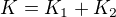 $K=K_1+K_2$