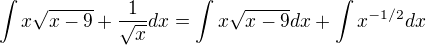 $\int x\sqrt{x-9} + \frac{1}{\sqrt{x}} dx = \int x\sqrt{x-9}dx + \int x^{-1/2}dx$