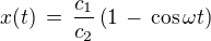 $x(t) \,= \, \frac{c_1}{c_2}\(1\,-\,\cos \omega t\)$