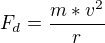 $F_{d} = \frac{m * v^{2}}{r}$
