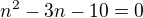 $n^{2}-3n-10=0$