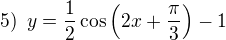 $5) \enspace y=\frac 12 \cos\(2x+\frac{\pi}{3}\)-1$