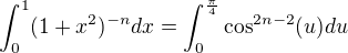 $ \int^{1}_{0}(1+x^2)^{-n}dx=\int_{0}^{\frac {\pi }4}\cos^{2n-2}(u)du$
