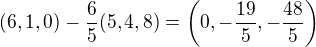 $(6,1,0)-\frac{6}{5}(5,4,8)=\(0,-\frac{19}{5},-\frac{48}{5}\)$