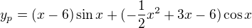 $y_{p}=(x-6)\sin x+(-\frac{1}{2}x^{2}+3x-6)\cos x$