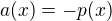 $a(x)=-p(x)$
