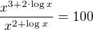 $\frac{x^{3+2\cdot \log x}}{x^{2+\log x} }=100 $