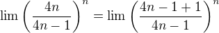 $\lim \(\frac{4n}{4n-1}\)^n=\lim \(\frac{4n-1+1}{4n-1}\)^n$