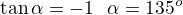 $\tan\alpha=-1\ \RIghtarrow\ \alpha=135^o$