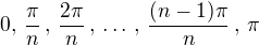 $0,\,\frac{\pi}{n}\,,\,\frac{2\pi}{n}\,,\,\ldots\,,\,\frac{(n-1)\pi}n\,,\,\pi$