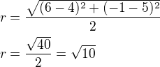$r=\frac{\sqrt{(6-4)^2+(-1-5)^2}}{2}\nlr=\frac{\sqrt{40}}{2}=\sqrt{10}$