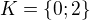 $K = \{0; 2\}$