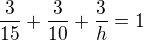$\frac{3}{15}+\frac{3}{10}+\frac{3}{h}=1$