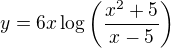 $y=6x\log\(\frac{x^2+5}{x-5}\)$