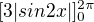 $[3|sin2x|]^{2\pi }_{0}$