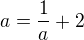 $a = \frac{1}{a} + 2$
