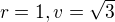 $r=1,v=\sqrt{3}$