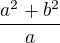 $\frac{a^{2}+b^{2}}{a}$