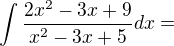 $\int\frac{2x^2-3x+9}{x^2-3x+5}dx=$
