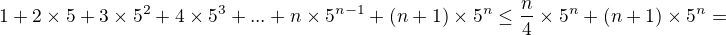 $1+2\times5+3\times5^2+4\times5^3+...+n\times5^{n-1}+(n+1)\times5^n\le \frac {n}{4}\times5^n +(n+1)\times 5^n= $