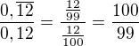 $\frac{0,\overline{12}}{0,12}=\frac{\frac{12}{99}}{\frac{12}{100}}=\frac{100}{99}$