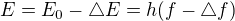 $E=E_{0}-\triangle E=h(f-\triangle f)$