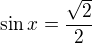 $\sin x=\frac{\sqrt{2}}{2}$