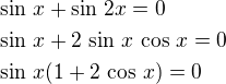 $\sin\,x+\sin\,2x=0\nl\sin\,x+2\,\sin\,x\,\cos\,x=0\nl\sin\,x(1+2\,\cos\,x)=0$
