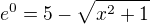 $e^{0}=5-\sqrt{x^{2}+1}$