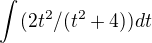 $\int_{}^{}(2t^{2}/(t^{2}+4))dt$