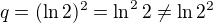 $q = (\ln 2)^2 = \ln^2 2 \neq \ln 2^2$