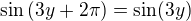 $\sin{(3y+2\pi)}=\sin(3y)$