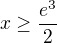 $x\ge \frac{e^3}{2}$