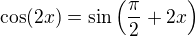 $\cos(2x)=\sin\(\frac{\pi}{2}+2x\)$