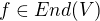 $f \in End (V)$