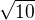 $\sqrt{10}^{}$