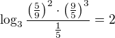 $\log_3{\frac{\(\frac 59\)^2\cdot\(\frac 95\)^3}{{\frac 15}}}=2$
