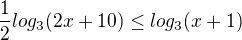 $\frac{1}{2} log_3 (2x+10)\le log_3 (x+1)$