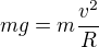 $mg=m\frac{v^2}R$