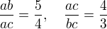 $\frac{ab}{ac}=\frac{5}{4}, \quad \frac{ac}{bc}=\frac{4}{3}$