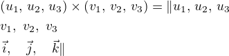 $(u_1, \,u_2, \,u_3)\times(v_1, \,v_2, \,v_3)=\|u_1, \,u_2, \,u_3\nlv_1, \,\,v_2, \,\,v_3\nl\,\vec{i}, \,\,\,\,\,\,\vec{j}, \,\,\,\,\,\,\vec{k}\|$
