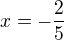 $x=-\frac{2}{5}$